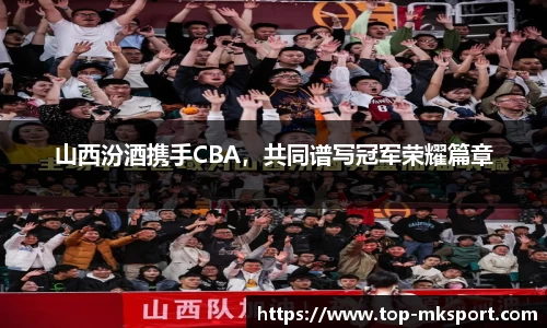 山西汾酒携手CBA，共同谱写冠军荣耀篇章