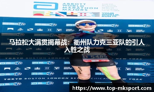 马拉松大满贯揭幕战：衢州队力克三亚队的引人入胜之战