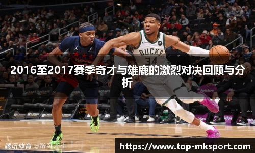2016至2017赛季奇才与雄鹿的激烈对决回顾与分析